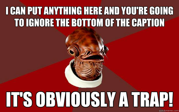 I CAN PUT ANYTHING HERE AND YOU'RE GOING TO IGNORE THE BOTTOM OF THE CAPTION IT'S OBVIOUSLY A TRAP! Caption 3 goes here  Admiral Ackbar Relationship Expert