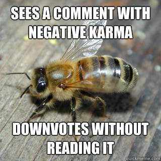 sees a comment with negative karma downvotes without reading it  - sees a comment with negative karma downvotes without reading it   Hivemind bee