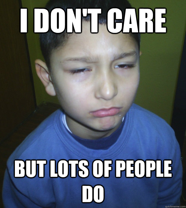 I DON'T CARE BUT LOTS OF PEOPLE DO  Not Caring Kid
