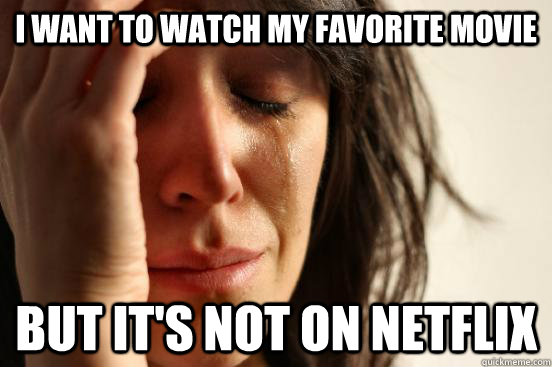 I want to watch my favorite movie but it's not on netflix  First World Problems