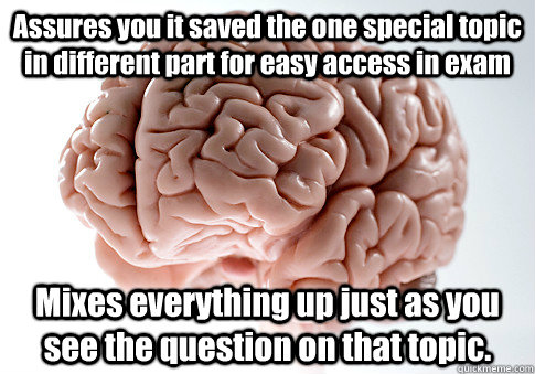 Assures you it saved the one special topic in different part for easy access in exam Mixes everything up just as you see the question on that topic. - Assures you it saved the one special topic in different part for easy access in exam Mixes everything up just as you see the question on that topic.  Scumbag Brain