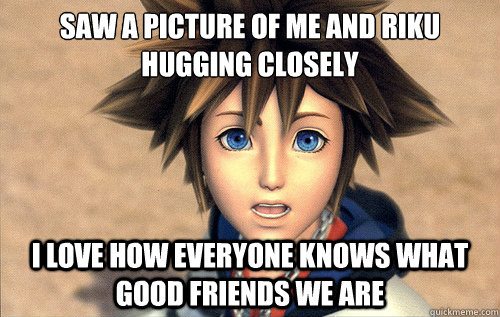 Saw a picture of me and Riku hugging closely  I love how everyone knows what good friends we are  