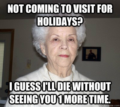 Not coming to visit for holidays? I guess I'll die without seeing you 1 more time.  