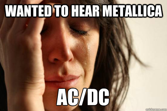 Wanted to hear Metallica Ac/Dc  First World Problems