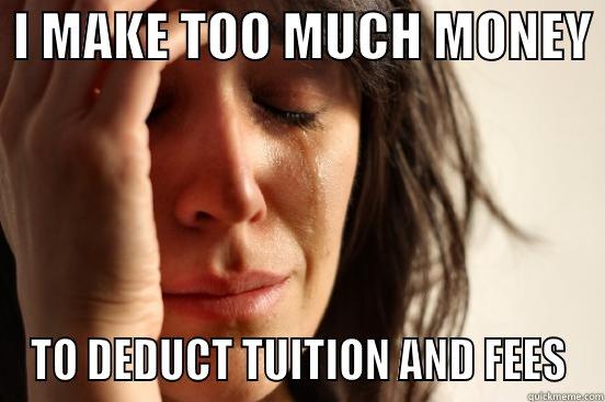  I MAKE TOO MUCH MONEY  TO DEDUCT TUITION AND FEES First World Problems