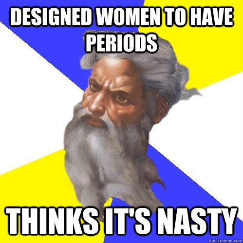 designed women to have periods thinks it's nasty  Advice God