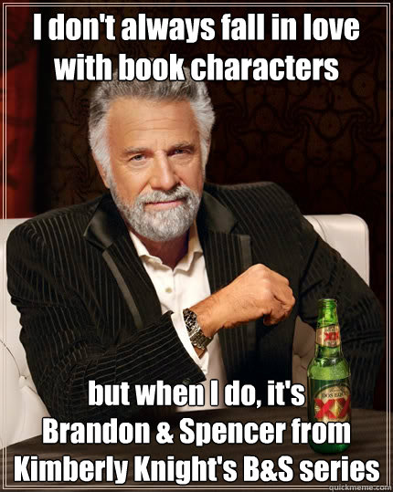 I don't always fall in love with book characters but when I do, it's 
Brandon & Spencer from Kimberly Knight's B&S series  The Most Interesting Man In The World