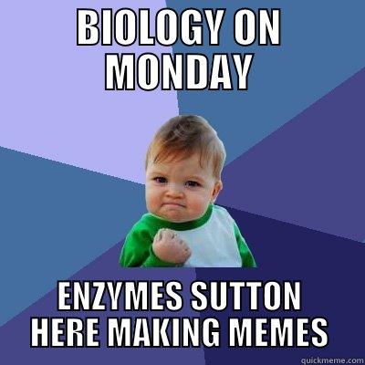 BIOLOGY ON MONDAY ENZYMES SUTTON HERE MAKING MEMES Success Kid