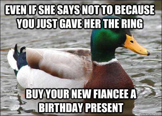 Even if she says not to because you just gave her the ring buy your new fiancee a birthday present  Actual Advice Mallard