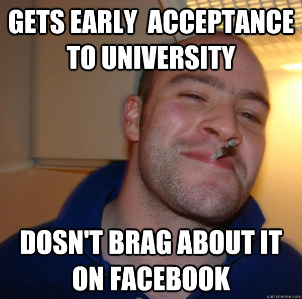 Gets early  acceptance to university Dosn't brag about it on facebook - Gets early  acceptance to university Dosn't brag about it on facebook  Misc