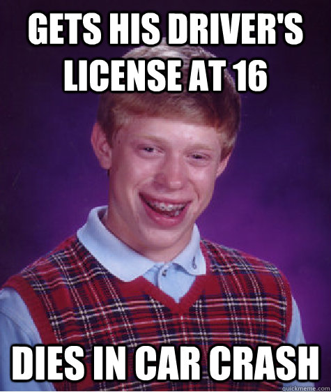 Gets his driver's license at 16 Dies in car crash  Bad Luck Brian