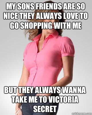 My sons friends are so nice they always love to go shopping with me  But they always wanna take me to Victoria secret  - My sons friends are so nice they always love to go shopping with me  But they always wanna take me to Victoria secret   Oblivious Suburban Mom