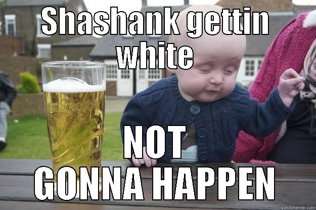 SHASHANK GETTIN WHITE NOT GONNA HAPPEN drunk baby