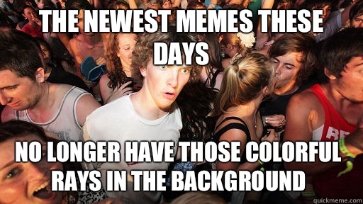 The newest memes these days No longer have those colorful rays in the background  Sudden Clarity Clarence