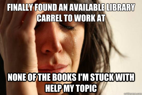 finally found an available library carrel to work at none of the books i'm stuck with help my topic  First World Problems