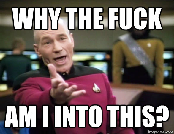 why the fuck am i into this?  Annoyed Picard HD