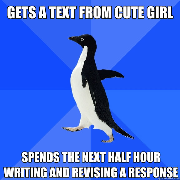 gets a text from cute girl spends the next half hour writing and revising a response  Socially Awkward Penguin