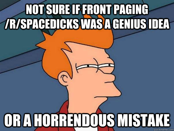 Not sure if front paging /r/spacedicks was a genius idea Or a horrendous mistake  Futurama Fry