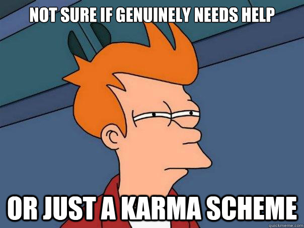 NOT SURE IF GENUINELY NEEDS HELP OR JUST A KARMA SCHEME - NOT SURE IF GENUINELY NEEDS HELP OR JUST A KARMA SCHEME  Futurama Fry