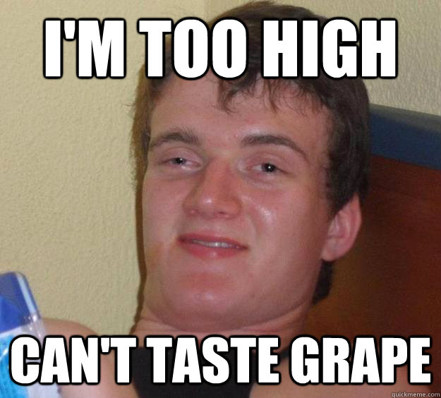 I'm too high Can't taste grape  10 Guy