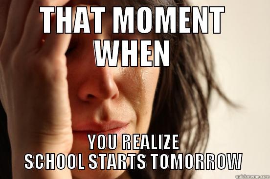 THAT MOMENT WHEN YOU REALIZE SCHOOL STARTS TOMORROW First World Problems