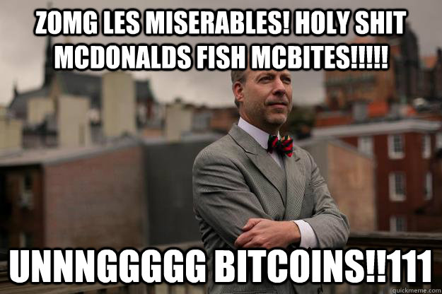 zomg les miserables! holy shit mcdonalds fish mcbites!!!!! unnnggggg bitcoins!!111  Jeffrey Tucker