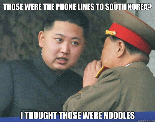 Those were the phone lines to South Korea?  I thought those were noodles  Hungry Kim Jong Un
