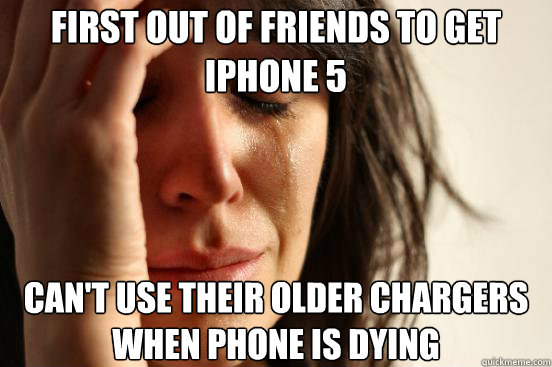 First out of friends to get iphone 5  can't use their older chargers when phone is dying  First World Problems