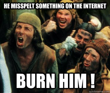 He misspelt something on the Internet burn him !  Monty Python
