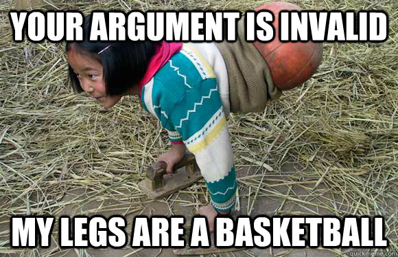 Your argument is invalid my legs are a basketball  