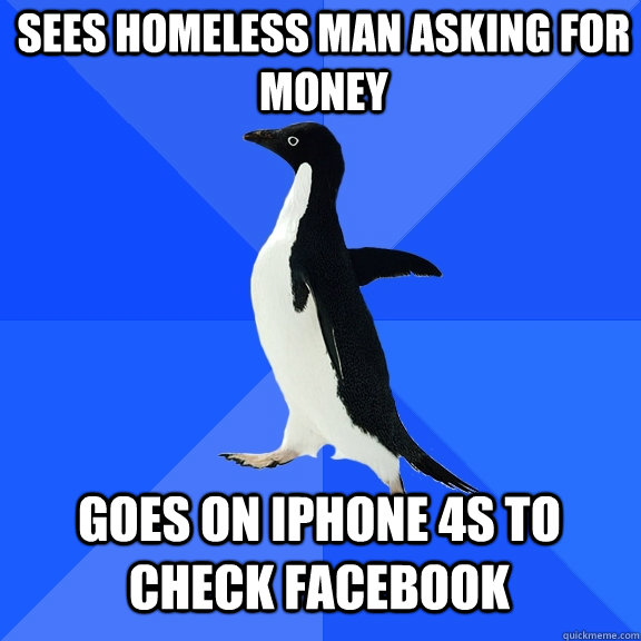 sees homeless man asking for money goes on iphone 4s to check facebook  Socially Awkward Penguin