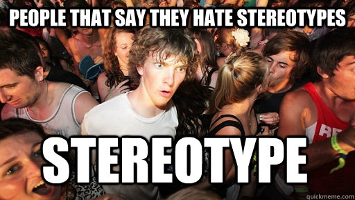 People that say they hate stereotypes stereotype  Sudden Clarity Clarence
