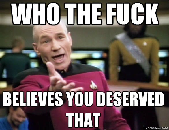 who the fuck believes you deserved that  Annoyed Picard HD
