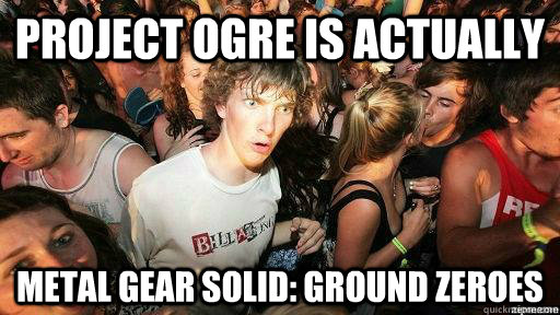 Project Ogre is actually Metal Gear Solid: Ground Zeroes  Suddenly Clarity Clarence