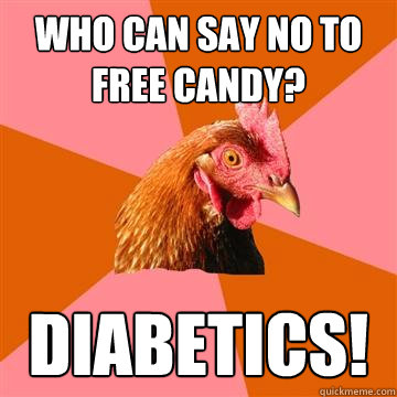 Who can say no to free candy? Diabetics!  Anti-Joke Chicken