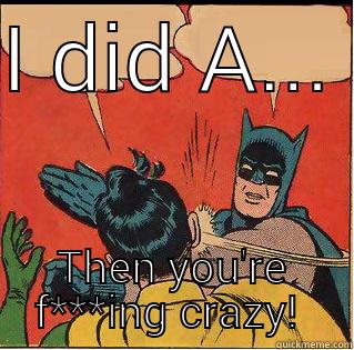 I DID A...  THEN YOU'RE F***ING CRAZY!  Slappin Batman