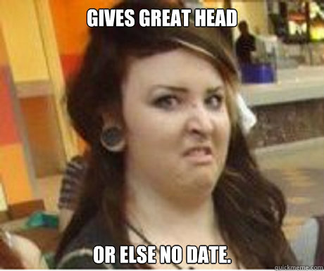 gives great head or else no date.  