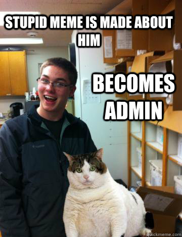 Stupid meme is made about him Becomes admin  fagotron