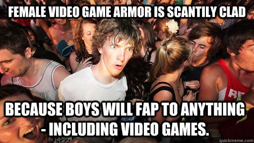 Female Video game armor is scantily clad because boys will fap to anything - including video games.  Sudden Clarity Clarence