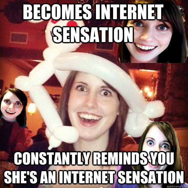 Becomes internet sensation constantly reminds you she's an internet sensation  Overly Attached Self-Aware Meme