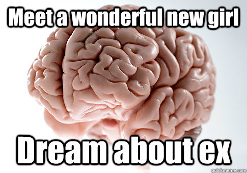 Meet a wonderful new girl Dream about ex   Scumbag Brain