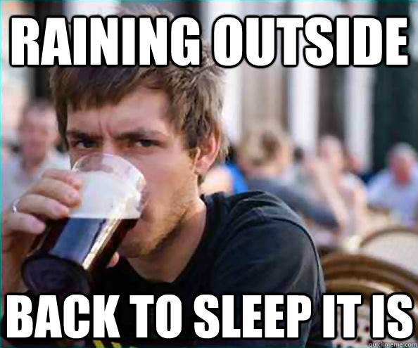 raining outside  back to sleep it is   Lazy College Senior