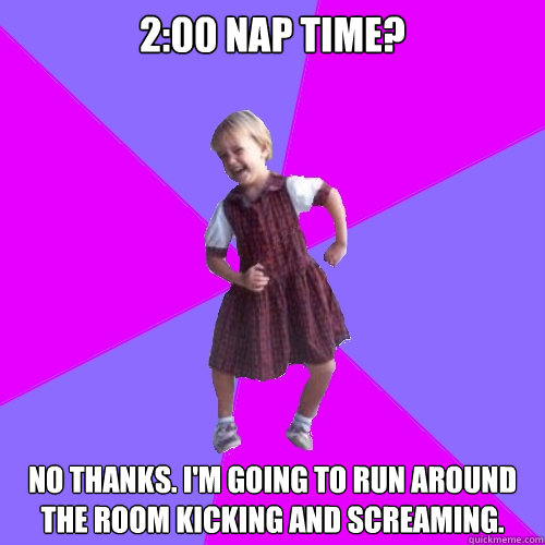 2:00 Nap Time? No thanks. I'm going to run around the room kicking and screaming.  Socially awesome kindergartener