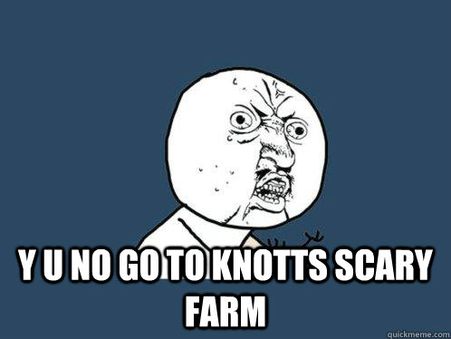  y u no go to knotts scary farm  Y U No