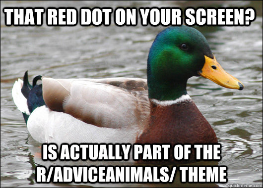 That red dot on your screen? Is actually part of the r/AdviceAnimals/ theme - That red dot on your screen? Is actually part of the r/AdviceAnimals/ theme  Actual Advice Mallard