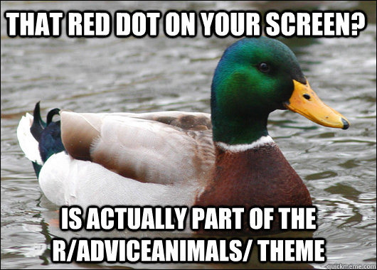 That red dot on your screen? Is actually part of the r/AdviceAnimals/ theme  Actual Advice Mallard