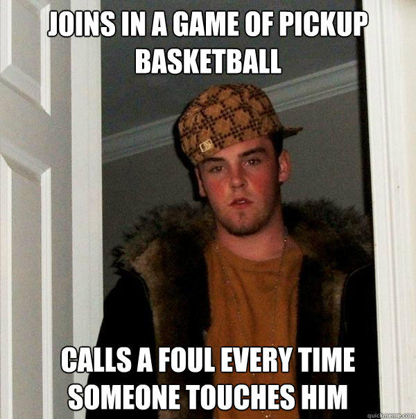 Joins In A Game Of Pickup Basketball Calls A Foul Every Time Someone Touches Him - Joins In A Game Of Pickup Basketball Calls A Foul Every Time Someone Touches Him  Scumbag Steve