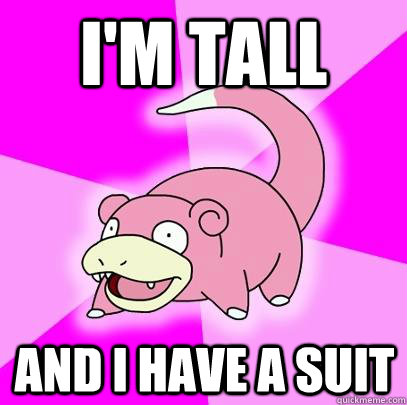 i'm tall and i have a suit  Slowpoke