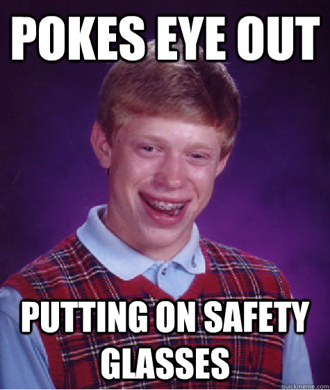 Pokes eye out putting on safety glasses  Bad Luck Brian