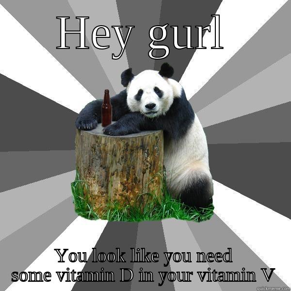 HEY GURL YOU LOOK LIKE YOU NEED SOME VITAMIN D IN YOUR VITAMIN V Pickup-Line Panda